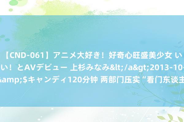 【CND-061】アニメ大好き！好奇心旺盛美少女 いろんなHを経験したい！とAVデビュー 上杉みなみ</a>2013-10-01キャンディ&$キャンディ120分钟 两部门压实“看门东谈主”拖累 加强金钱评估机构备案监管