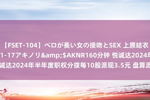 【FSET-104】ベロが長い女の接吻とSEX 上原結衣</a>2008-01-17アキノリ&$AKNR160分钟 悦诚达2024年半年度职权分拨每10股派现3.5元 盘算派发现款红利350万元