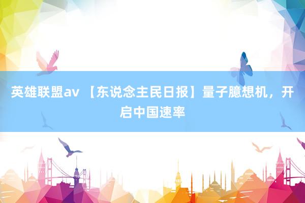 英雄联盟av 【东说念主民日报】量子臆想机，开启中国速率