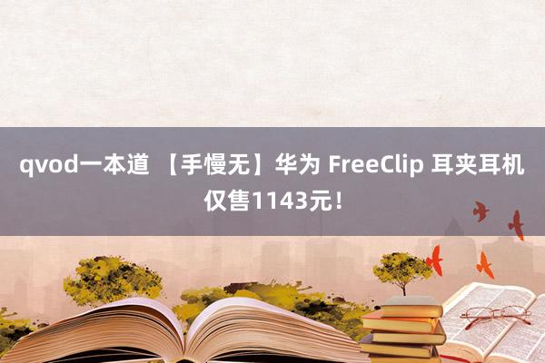 qvod一本道 【手慢无】华为 FreeClip 耳夹耳机仅售1143元！