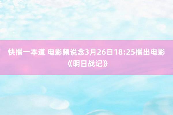 快播一本道 电影频说念3月26日18:25播出电影《明日战记》