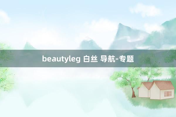 beautyleg 白丝 导航-专题