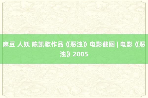 麻豆 人妖 陈凯歌作品《恶浊》电影截图 | 电影《恶浊》2005