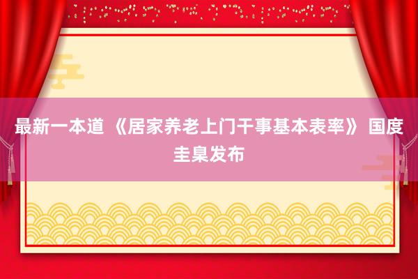 最新一本道 《居家养老上门干事基本表率》 国度圭臬发布