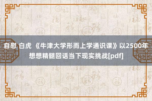 自慰 白虎 《牛津大学形而上学通识课》以2500年想想精髓回话当下现实挑战[pdf]