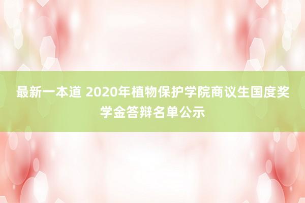 最新一本道 2020年植物保护学院商议生国度奖学金答辩名单公示