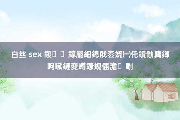 白丝 sex 鍐鎵嶏細鎴戝枩娆㈠仛鐨勪簨鎯呴噷鏈変竴鐐规偛澹劅